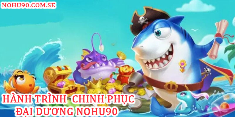 Hành trình chinh phục đại dương cùng Nohu90