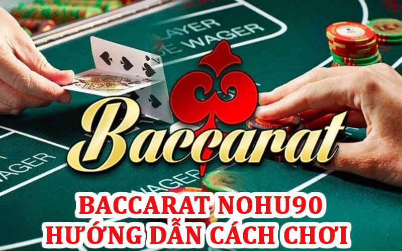 Hướng dẫn cách chơi chi tiết của Baccarat Nohu90