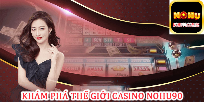 Khám phá thế giới casino Nohu90