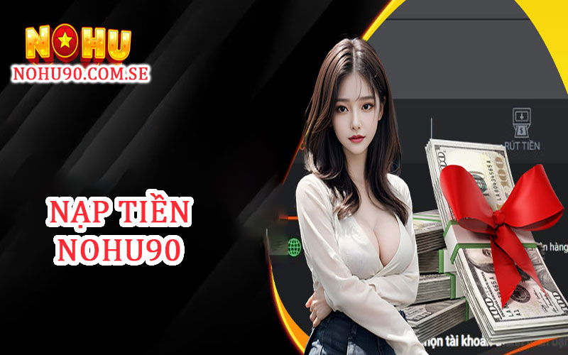 Nạp tiền Nohu90 cực kỳ hấp dẫn